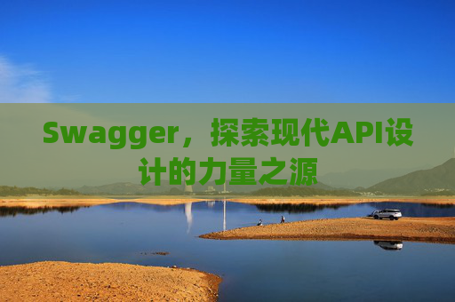Swagger，探索现代API设计的力量之源
