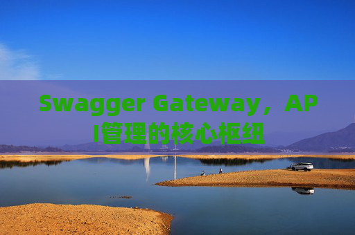 Swagger Gateway，API管理的核心枢纽