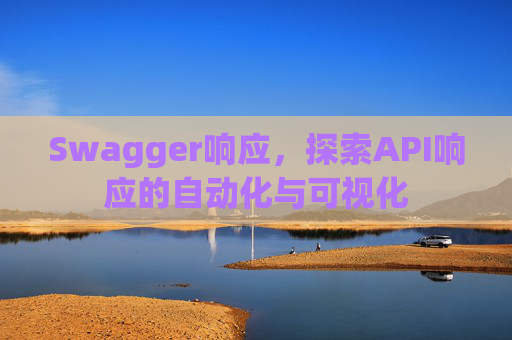 Swagger响应，探索API响应的自动化与可视化